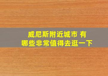 威尼斯附近城市 有哪些非常值得去逛一下